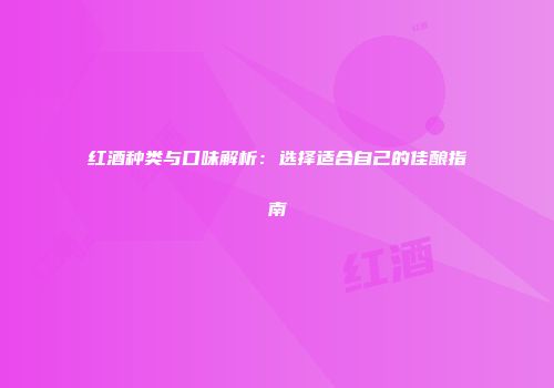 红酒种类与口味解析：选择适合自己的佳酿指南