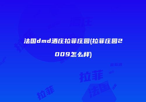 法国dmd酒庄拉菲庄园(拉菲庄园2009怎么样)