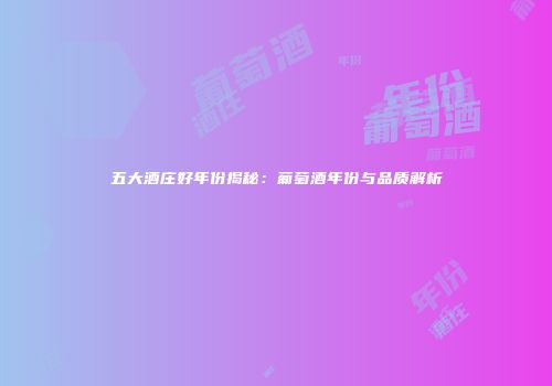 五大酒庄好年份揭秘：葡萄酒年份与品质解析