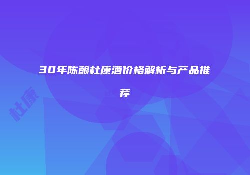 30年陈酿杜康酒价格解析与产品推荐
