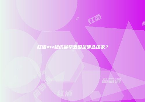 红酒oiv组织最早五国是哪些国家？