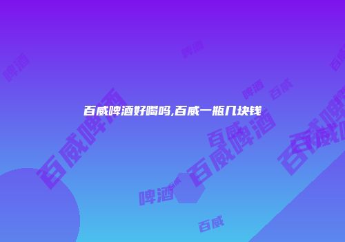 百威啤酒好喝吗,百威一瓶几块钱