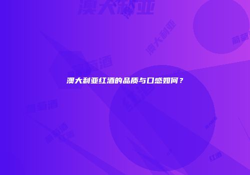 澳大利亚红酒的品质与口感如何？
