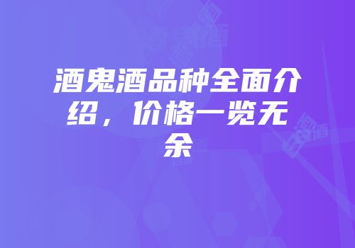 酒鬼酒品种全面介绍，价格一览无余