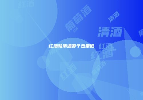 红酒和清酒哪个热量低