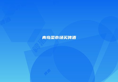青岛菜市场买啤酒