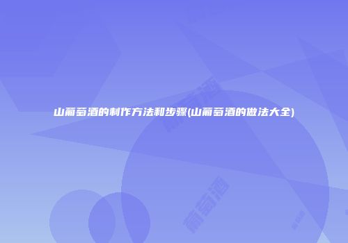 山葡萄酒的制作方法和步骤(山葡萄酒的做法大全)