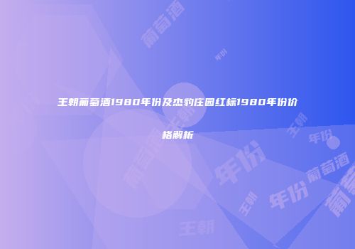 王朝葡萄酒1980年份及杰豹庄园红标1980年份价格解析