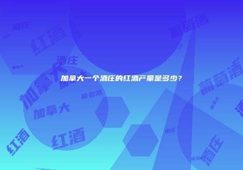 加拿大一个酒庄的红酒产量是多少？