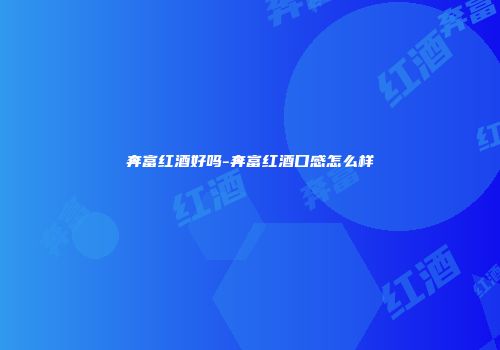 奔富红酒好吗-奔富红酒口感怎么样