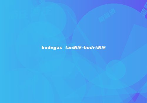 bodegas lan酒庄-bodri酒庄