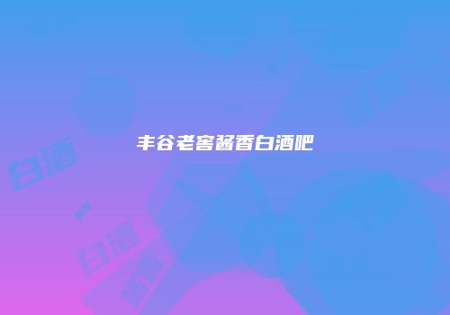 丰谷老窖酱香白酒吧