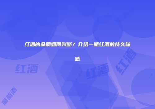 红酒的品质如何判断？介绍一瓶红酒的持久味感