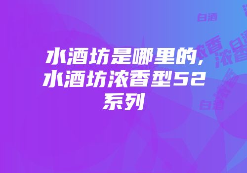 水酒坊是哪里的,水酒坊浓香型52系列