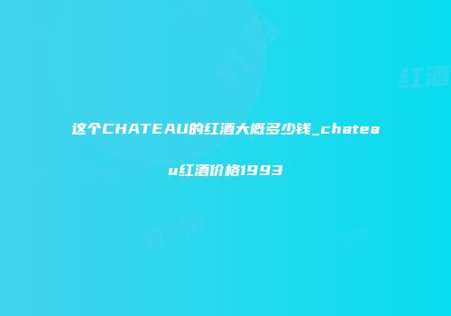 这个CHATEAU的红酒大概多少钱_chateau红酒价格1993