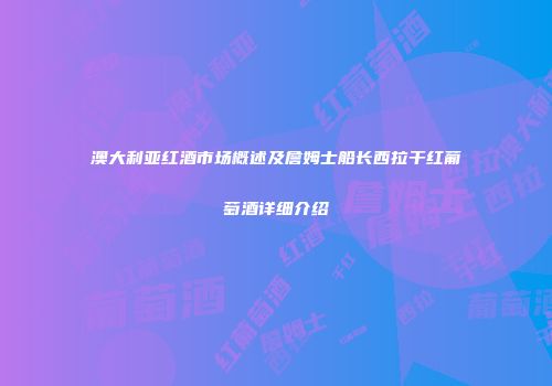 澳大利亚红酒市场概述及詹姆士船长西拉干红葡萄酒详细介绍