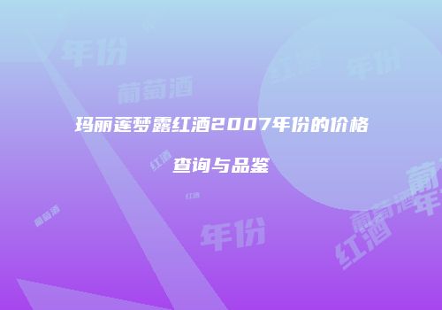 玛丽莲梦露红酒2007年份的价格查询与品鉴
