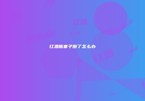 红酒瓶塞子断了怎么办