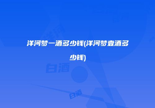 洋河梦一酒多少钱(洋河梦壹酒多少钱)