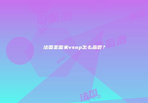 法国圣雷米vsop怎么品尝？
