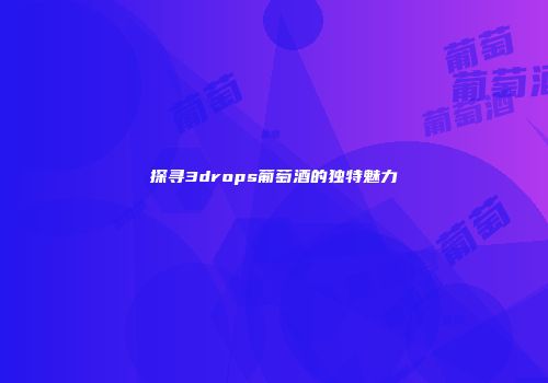 探寻3drops葡萄酒的独特魅力