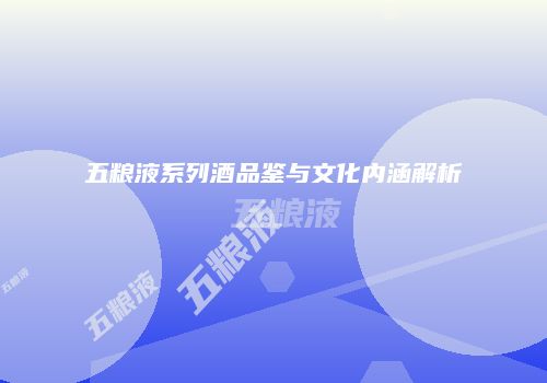 五粮液系列酒品鉴与文化内涵解析