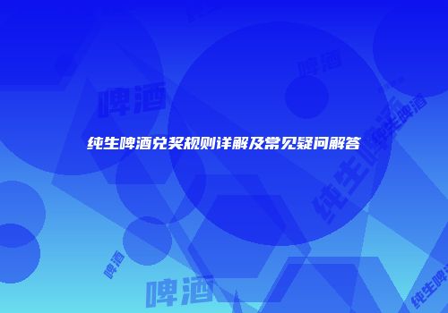 纯生啤酒兑奖规则详解及常见疑问解答