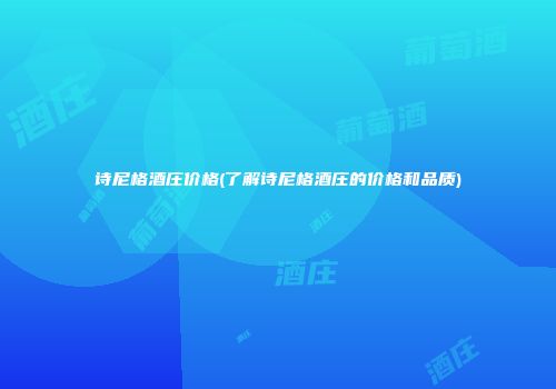 诗尼格酒庄价格(了解诗尼格酒庄的价格和品质)