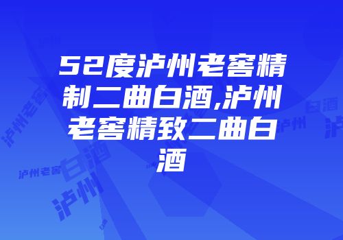 52度泸州老窖精制二曲白酒,泸州老窖精致二曲白酒