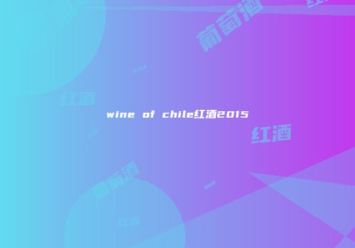 wine of chile红酒2015