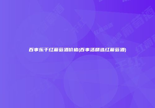 百事乐干红葡萄酒价格(百事活精选红葡萄酒)