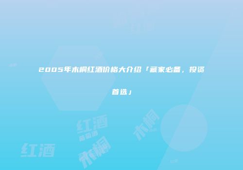2005年木桐红酒价格大介绍「藏家必备，投资首选」