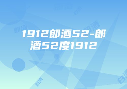 1912郎酒52-郎酒52度1912