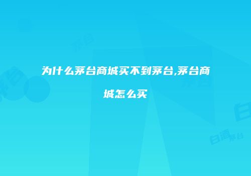 为什么茅台商城买不到茅台,茅台商城怎么买