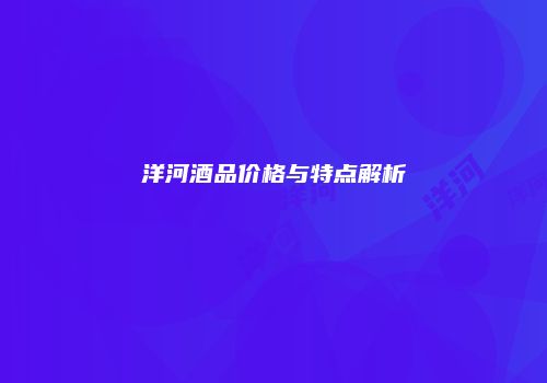洋河酒品价格与特点解析