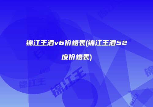 锦江王酒v6价格表(锦江王酒52度价格表)