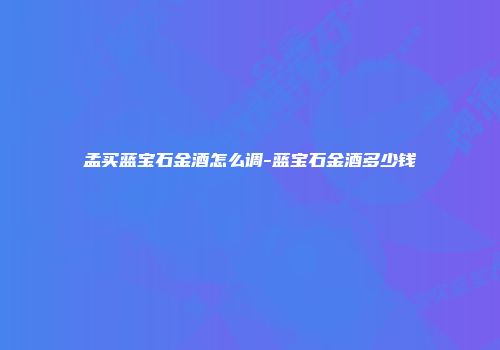 孟买蓝宝石金酒怎么调-蓝宝石金酒多少钱