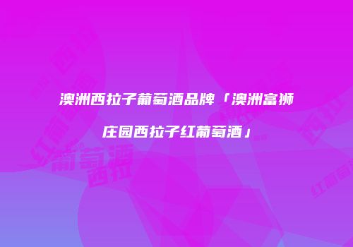 澳洲西拉子葡萄酒品牌「澳洲富狮庄园西拉子红葡萄酒」