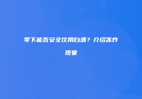 零下能否安全饮用白酒？介绍冻炸现象