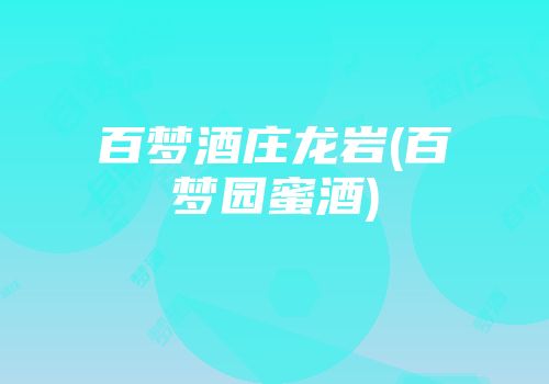 百梦酒庄龙岩(百梦园蜜酒)