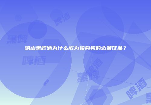 崂山黑啤酒为什么成为独身狗的必备饮品？