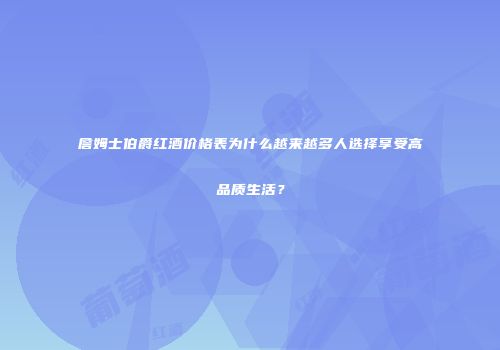 詹姆士伯爵红酒价格表为什么越来越多人选择享受高品质生活？
