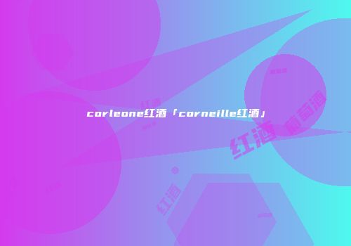 corleone红酒「corneille红酒」