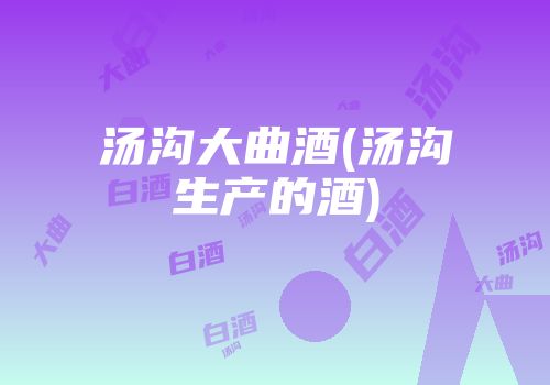 汤沟大曲酒(汤沟生产的酒)