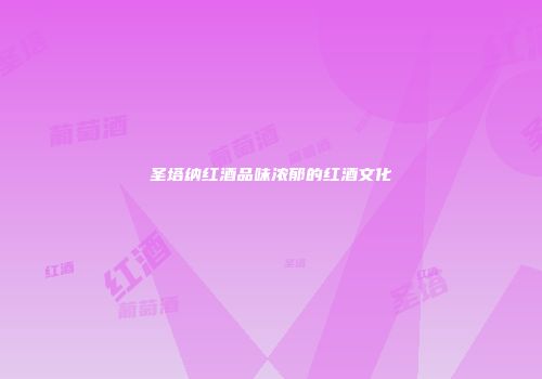 圣塔纳红酒品味浓郁的红酒文化