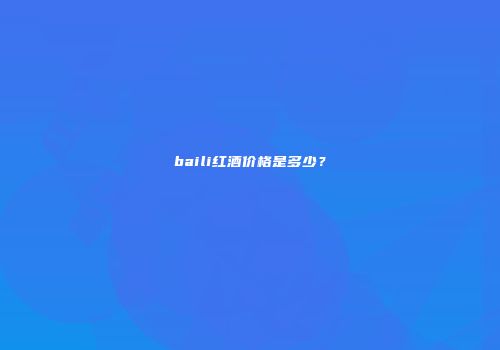 baili红酒价格是多少？