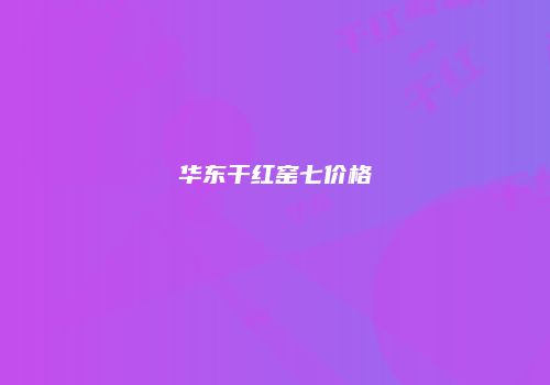 华东干红窑七价格