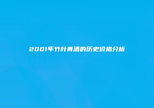 2001年竹叶青酒的历史价格分析