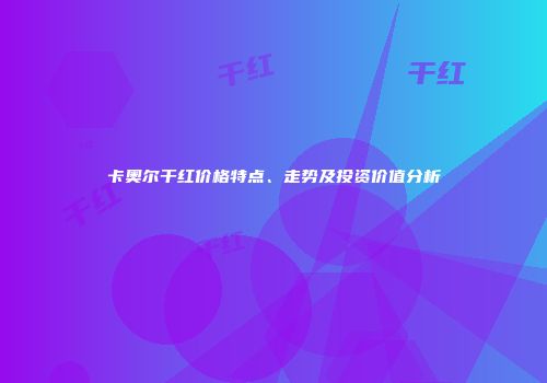 卡奥尔干红价格特点、走势及投资价值分析