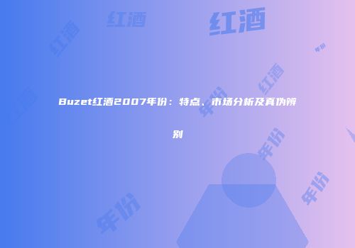 Buzet红酒2007年份：特点、市场分析及真伪辨别